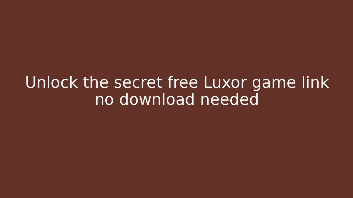 Unlock the secret free Luxor game link no download needed