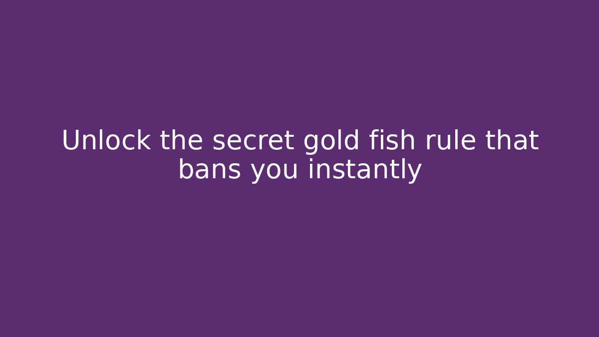 Unlock the secret gold fish rule that bans you instantly