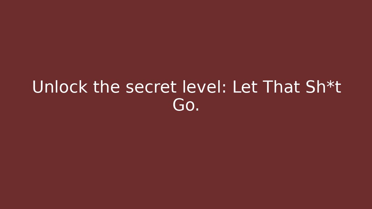Unlock the secret level: Let That Sh*t Go. - Critter Realm