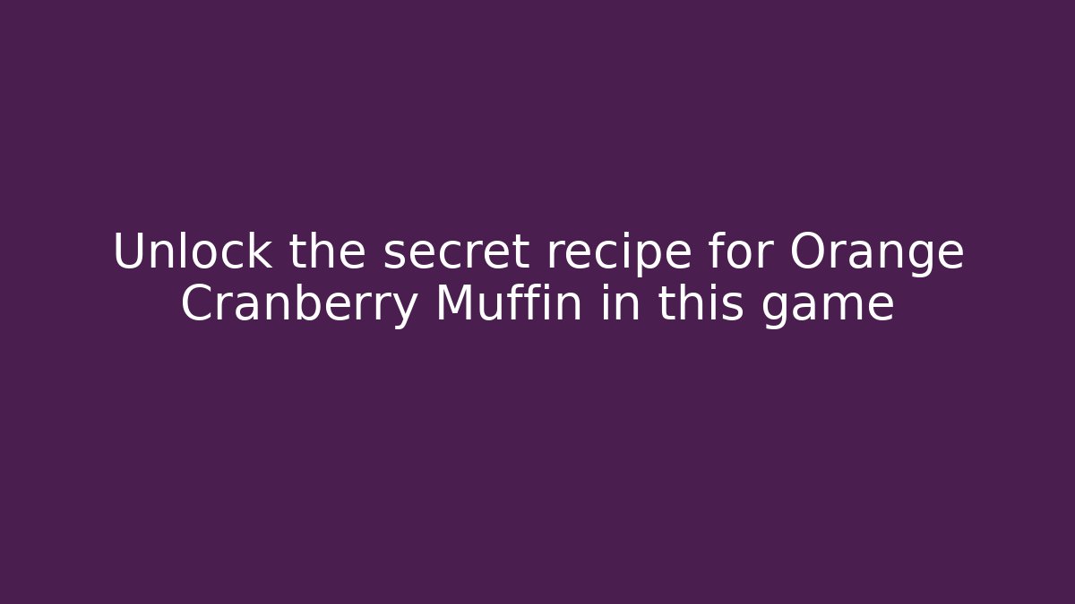 Unlock the secret recipe for Orange Cranberry Muffin in this game