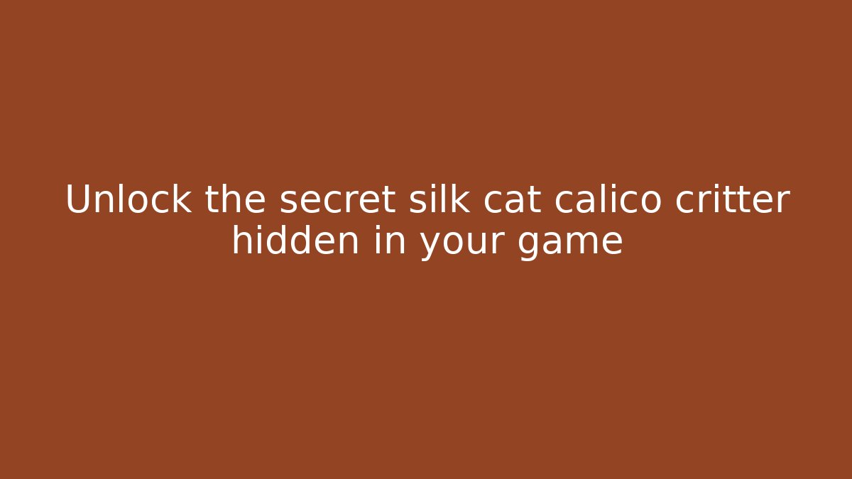 Unlock the secret silk cat calico critter hidden in your game