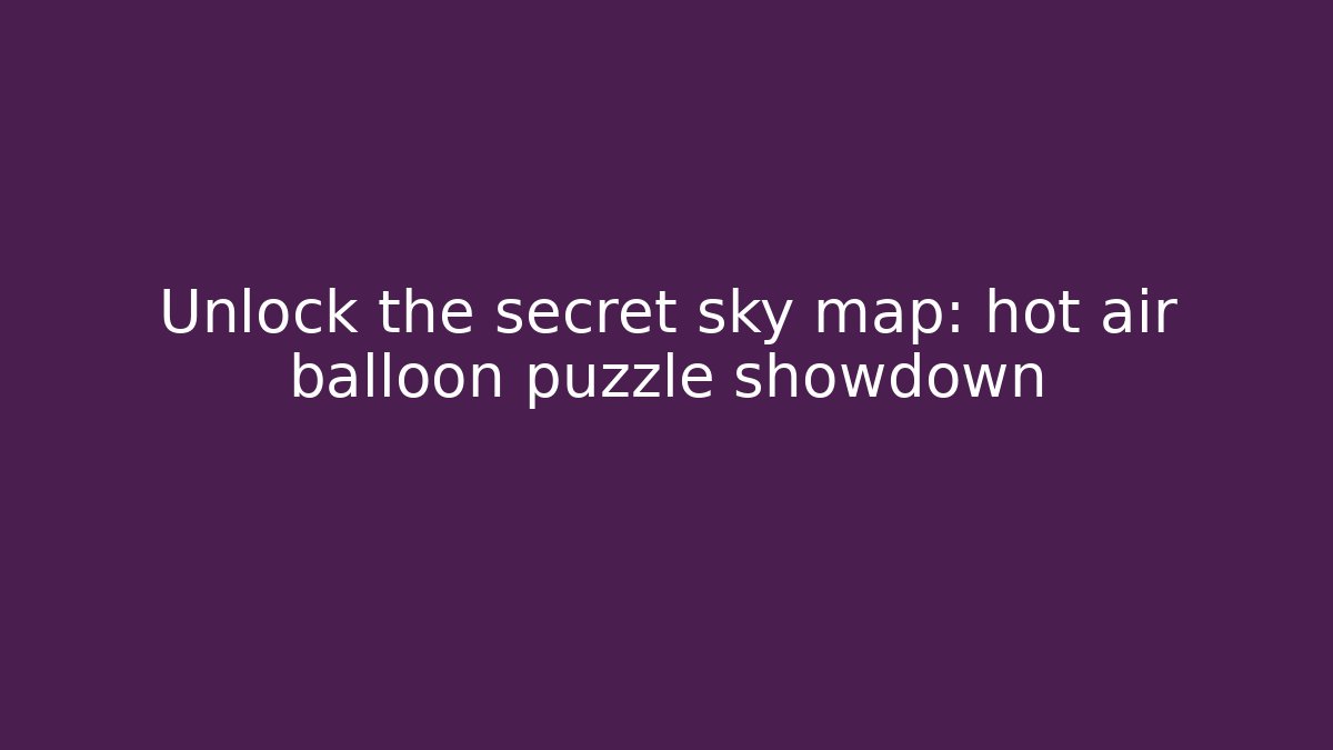 Unlock the secret sky map: hot air balloon puzzle showdown