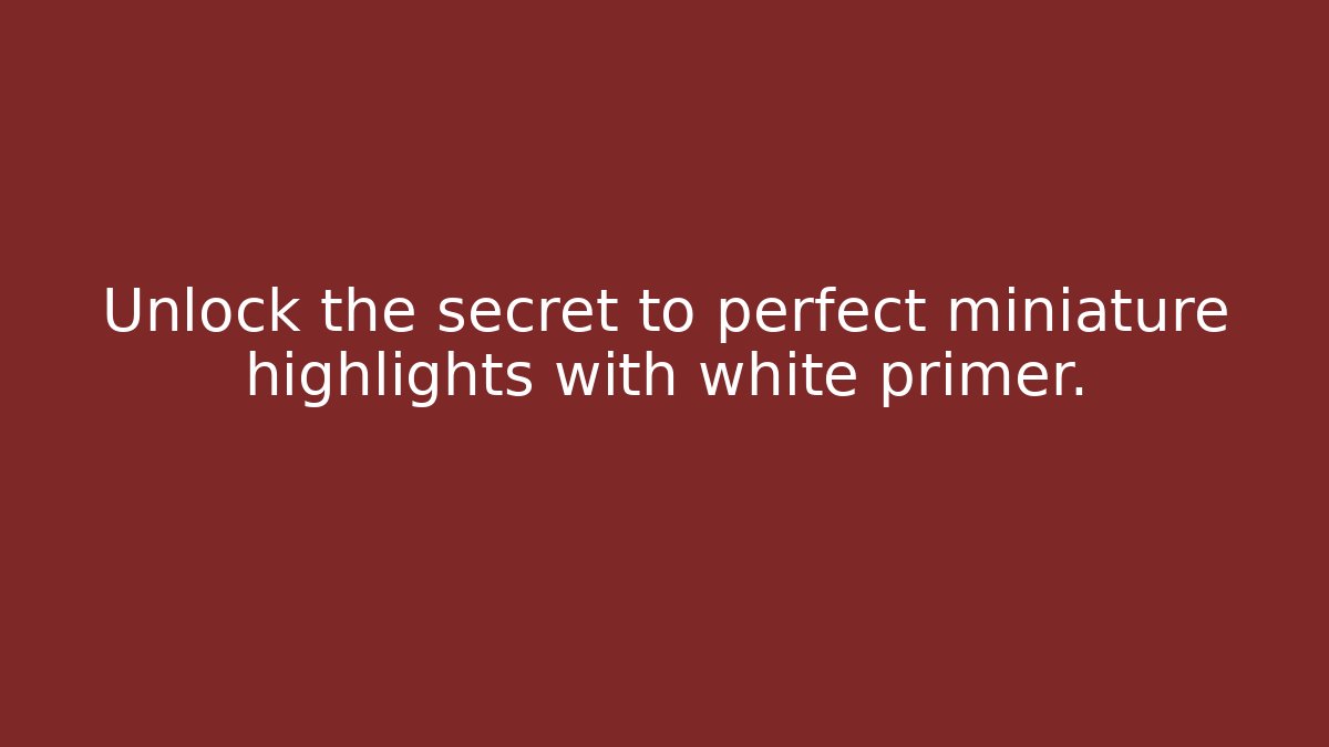 Unlock the secret to perfect miniature highlights with white primer.