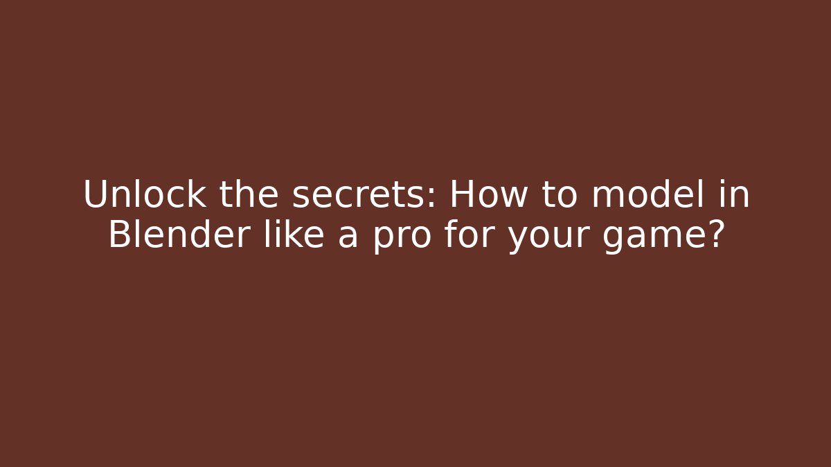 Unlock the secrets: How to model in Blender like a pro for your game?