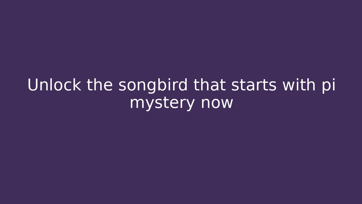 Unlock the songbird that starts with pi mystery now