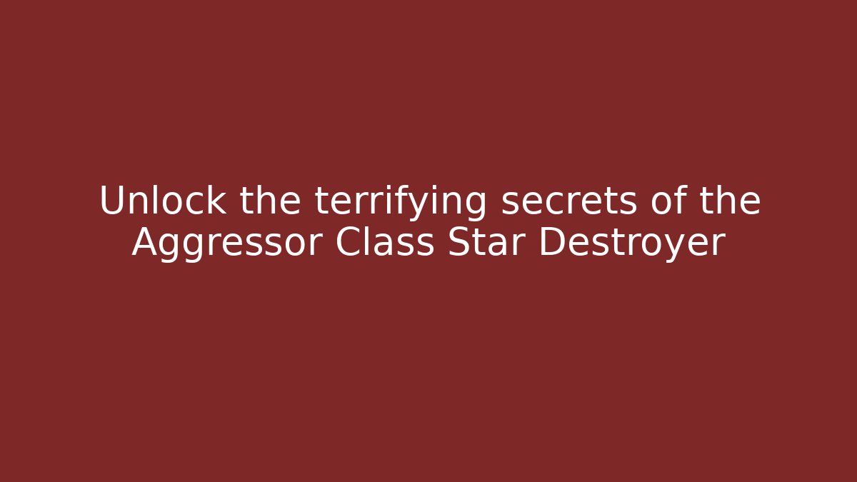Unlock the terrifying secrets of the Aggressor Class Star Destroyer