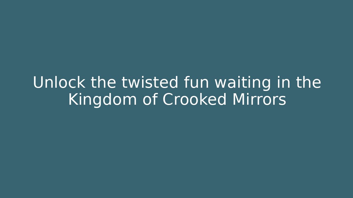 Unlock the twisted fun waiting in the Kingdom of Crooked Mirrors