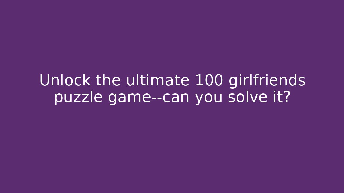 Unlock the ultimate 100 girlfriends puzzle game—can you solve it?