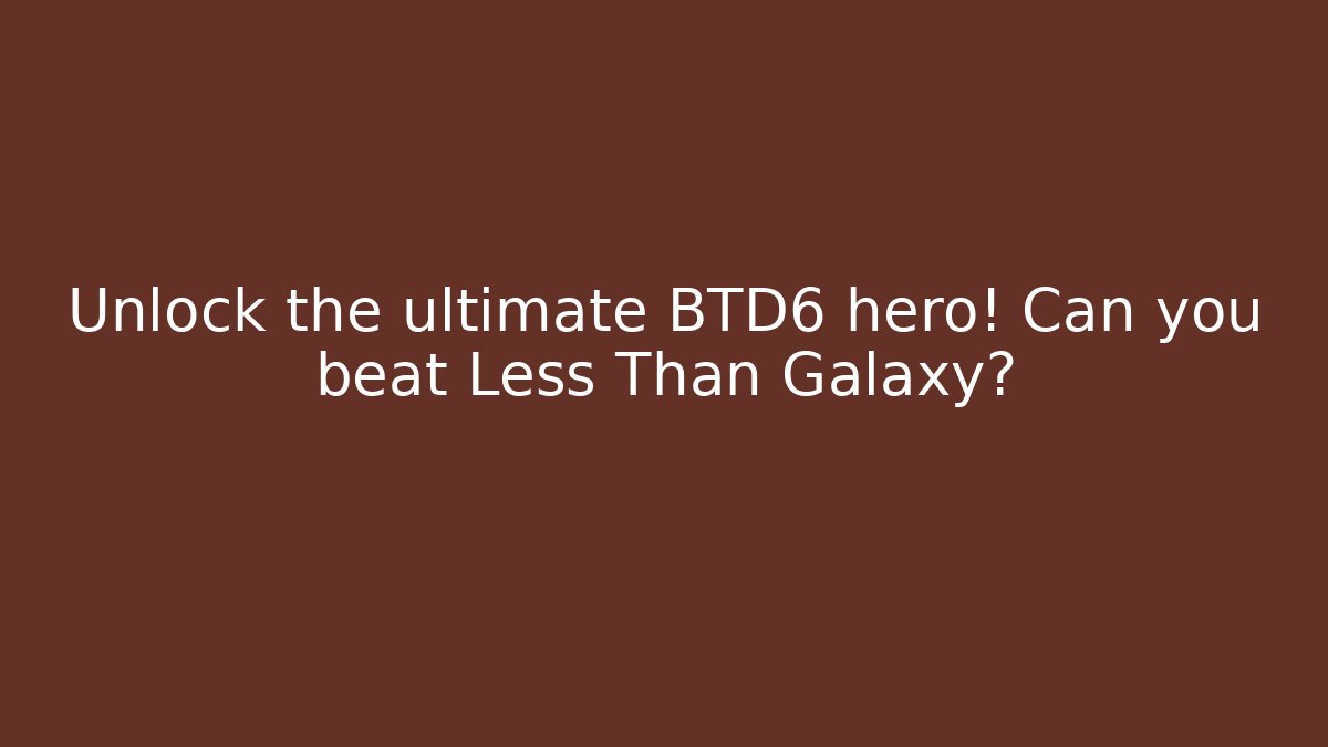 Unlock the ultimate BTD6 hero! Can you beat Less Than Galaxy?