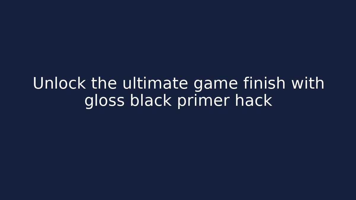 Unlock the ultimate game finish with gloss black primer hack