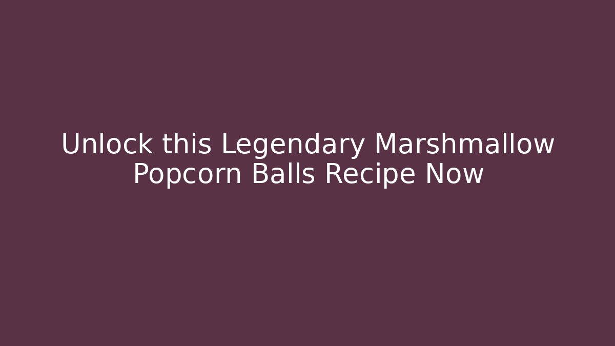Unlock this Legendary Marshmallow Popcorn Balls Recipe Now