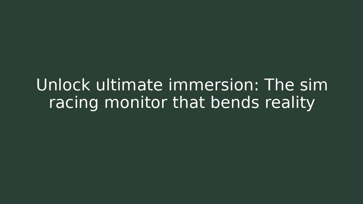 Unlock ultimate immersion: The sim racing monitor that bends reality