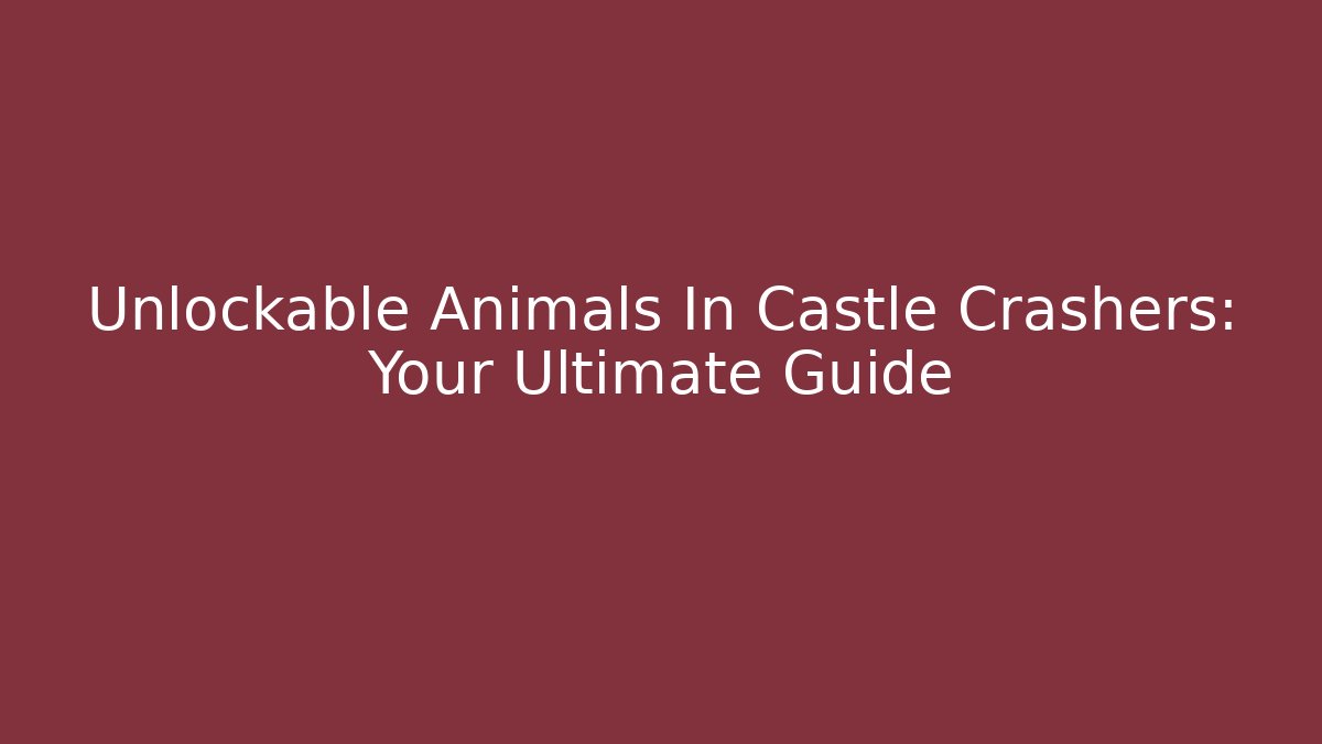 Unlockable Animals In Castle Crashers: Your Ultimate Guide