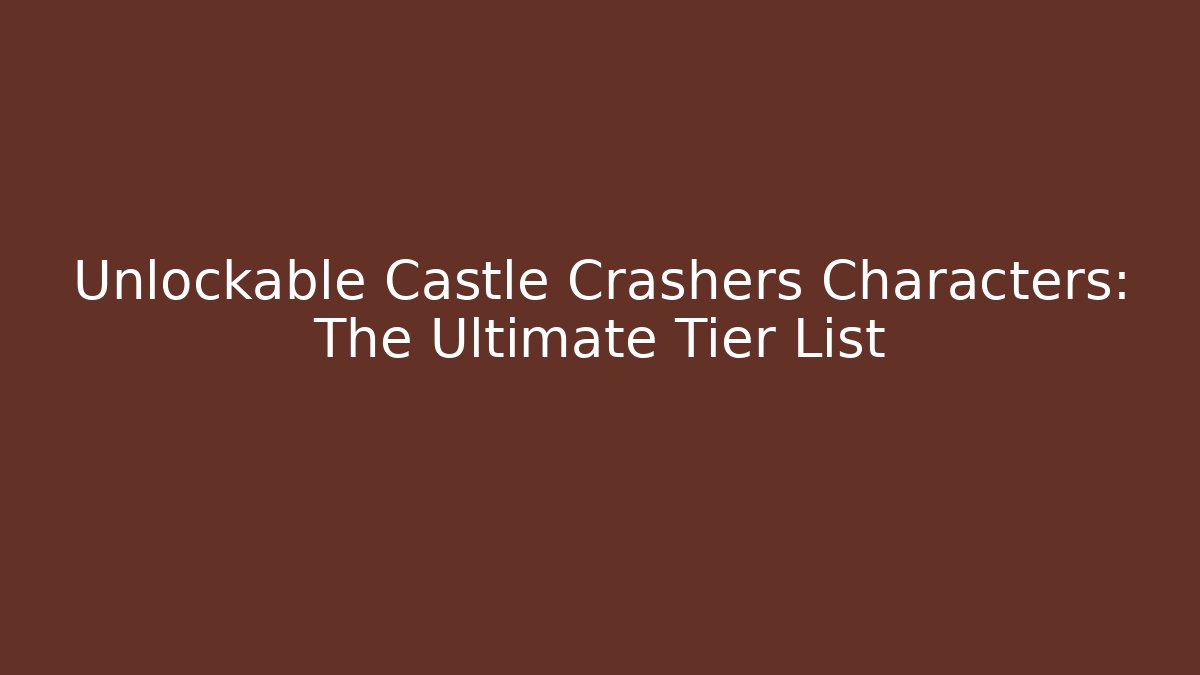 Unlockable Castle Crashers Characters: The Ultimate Tier List