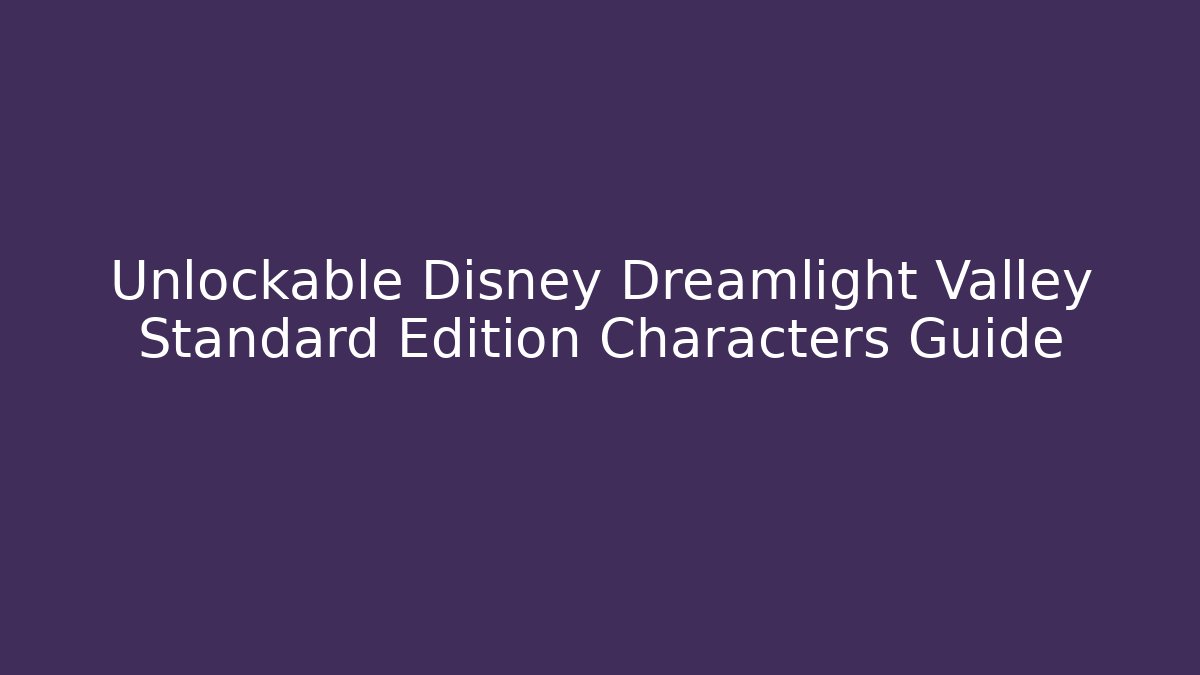 Unlockable Disney Dreamlight Valley Standard Edition Characters Guide