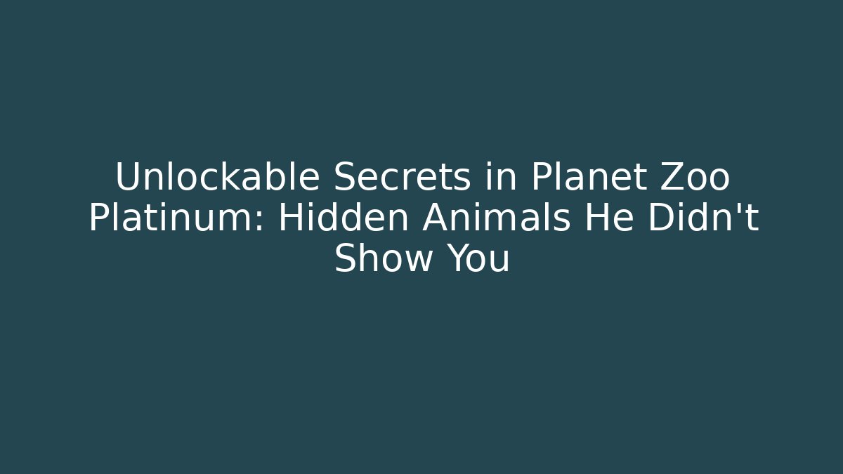 Unlockable Secrets in Planet Zoo Platinum: Hidden Animals He Didn't Show You
