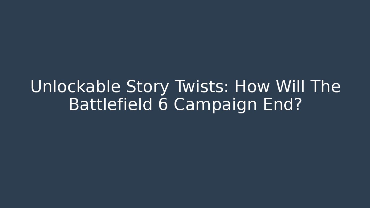 Unlockable Story Twists: How Will The Battlefield 6 Campaign End?
