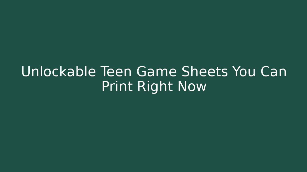 Unlockable Teen Game Sheets You Can Print Right Now