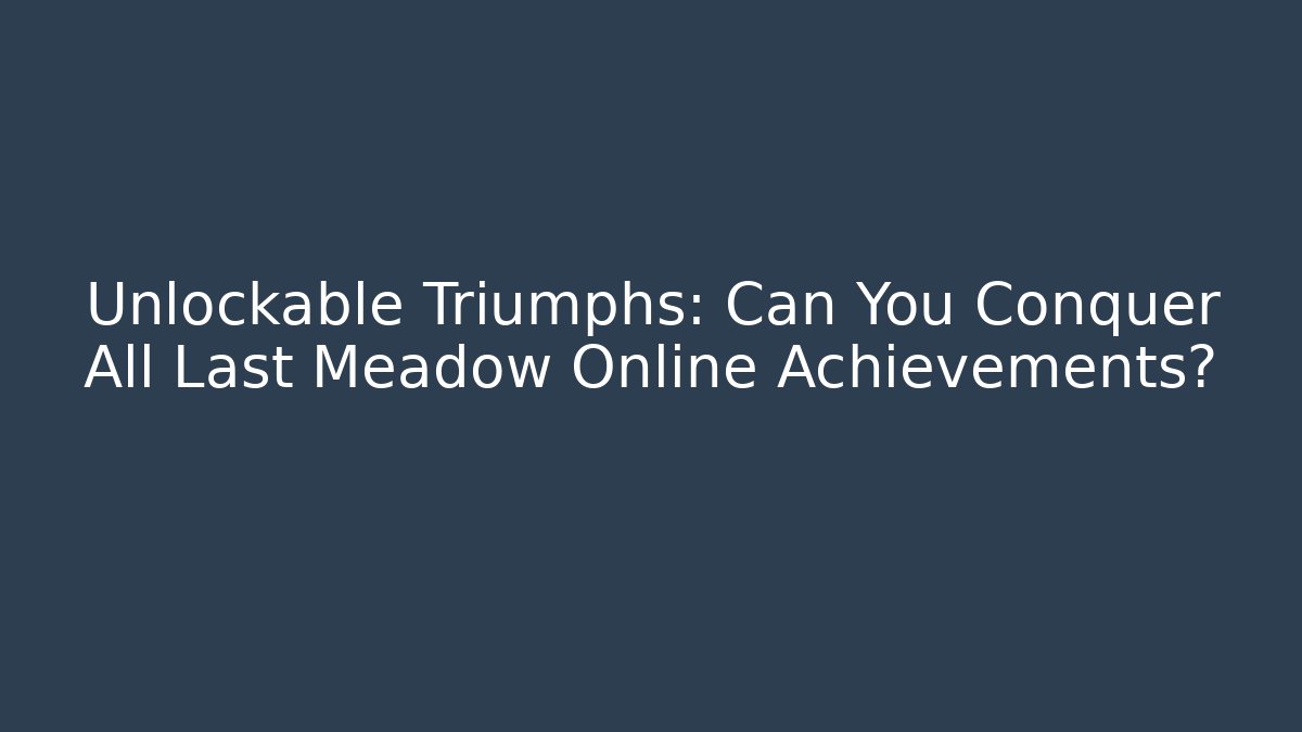 Unlockable Triumphs: Can You Conquer All Last Meadow Online Achievements? - Critter Realm