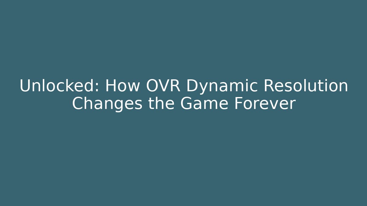 Unlocked: How OVR Dynamic Resolution Changes the Game Forever