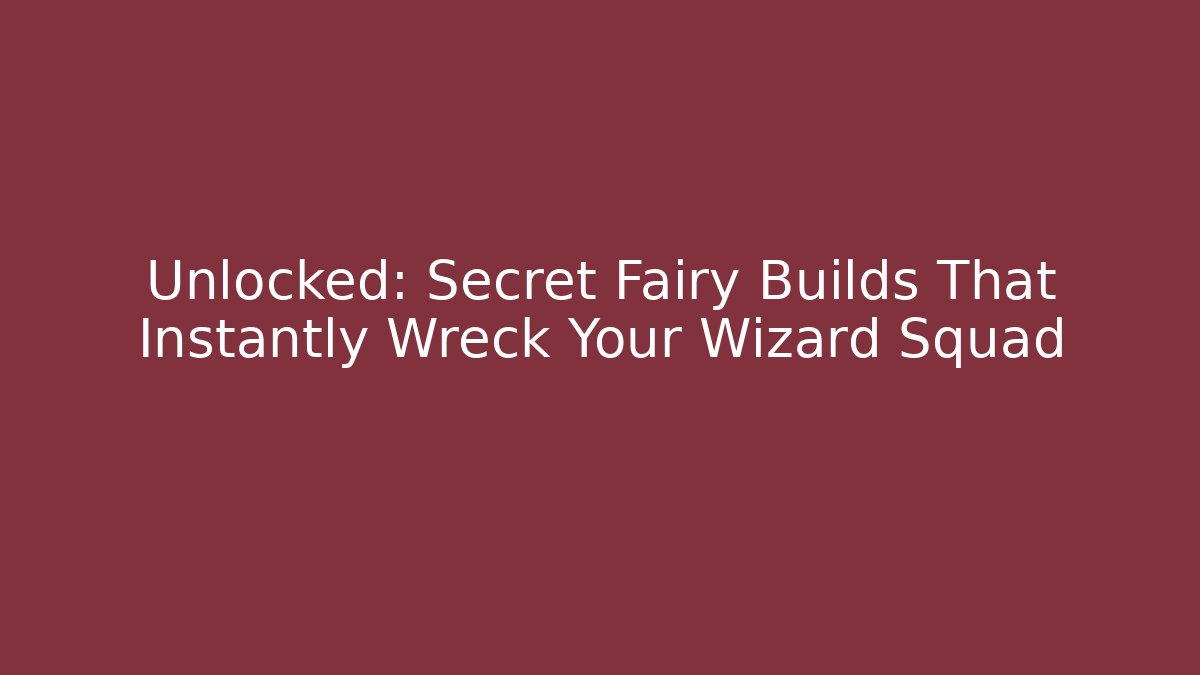 Unlocked: Secret Fairy Builds That Instantly Wreck Your Wizard Squad