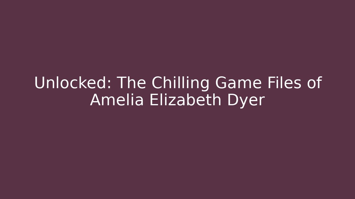 Unlocked: The Chilling Game Files of Amelia Elizabeth Dyer