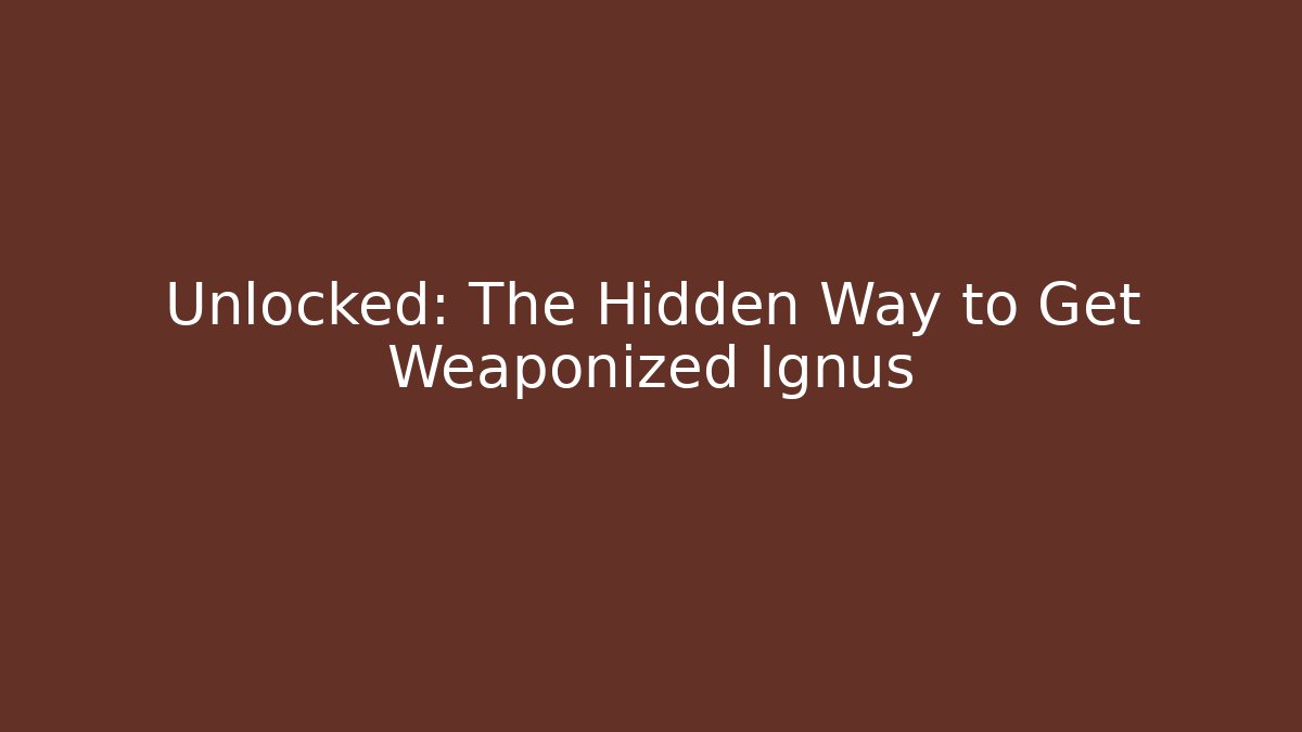 Unlocked: The Hidden Way to Get Weaponized Ignus