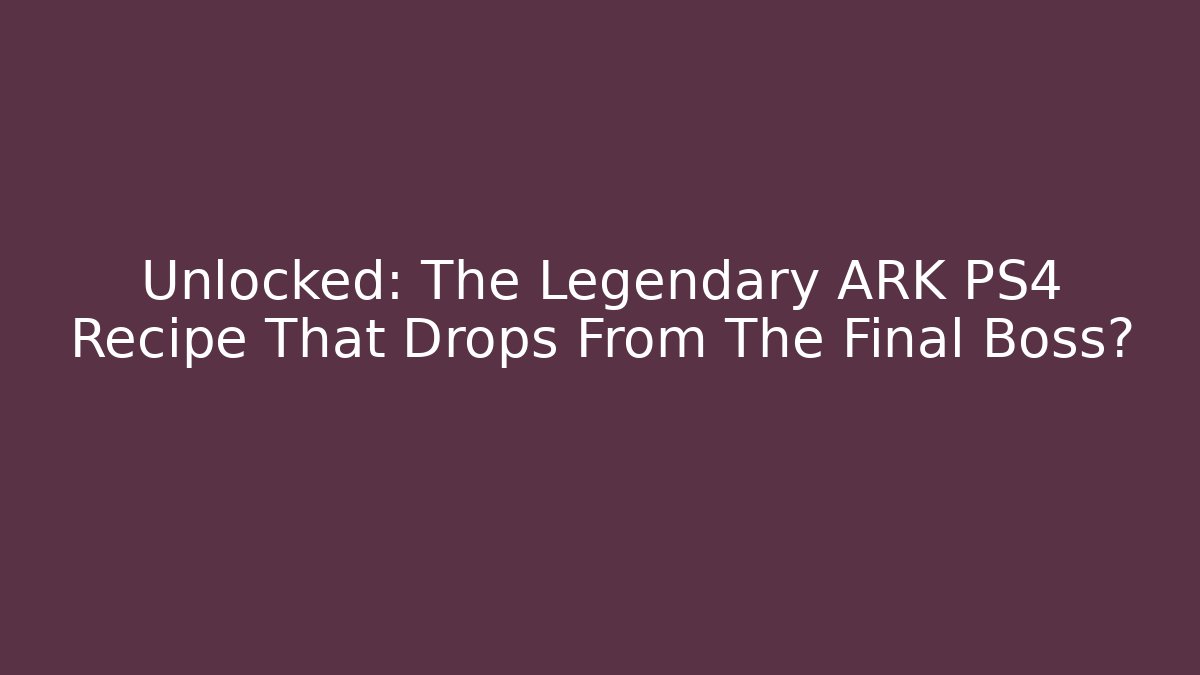 Unlocked: The Legendary ARK PS4 Recipe That Drops From The Final Boss? - Critter Realm