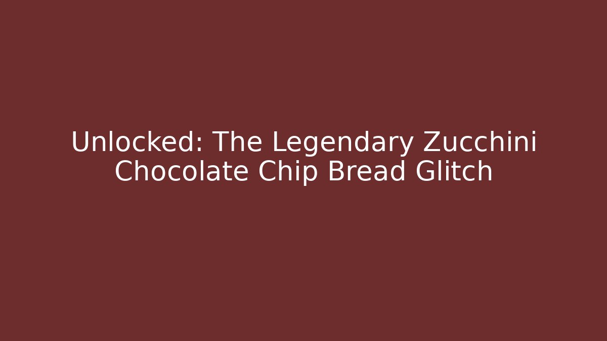 Unlocked: The Legendary Zucchini Chocolate Chip Bread Glitch