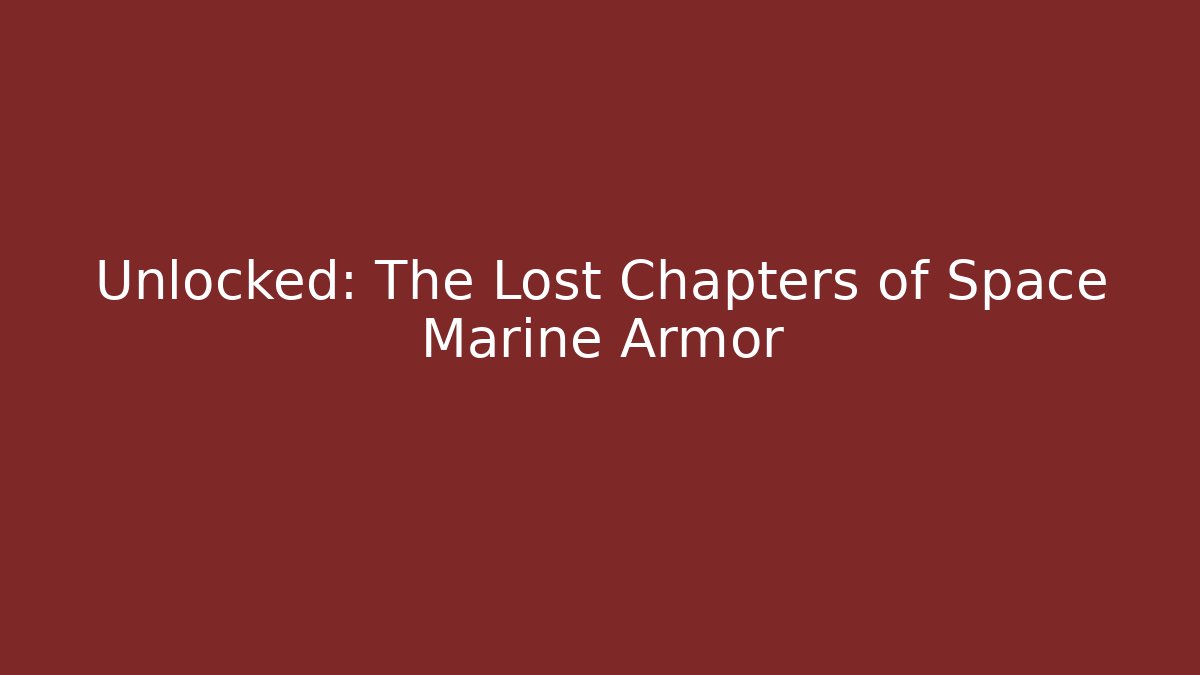 Unlocked: The Lost Chapters of Space Marine Armor