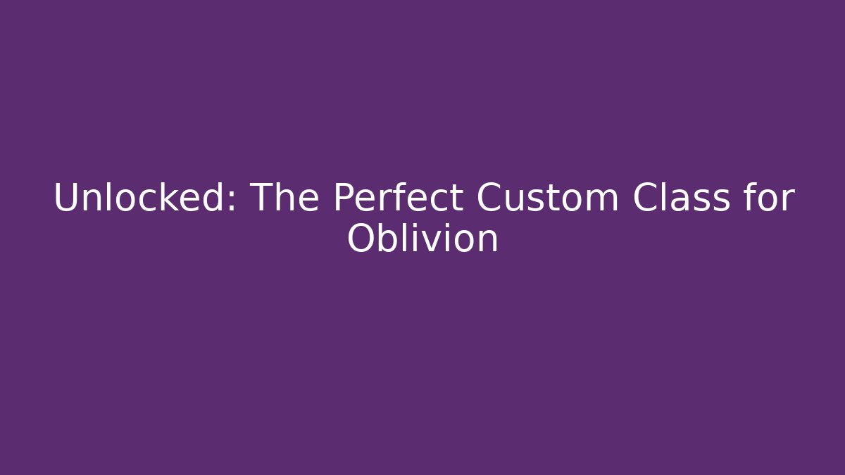 Unlocked: The Perfect Custom Class for Oblivion