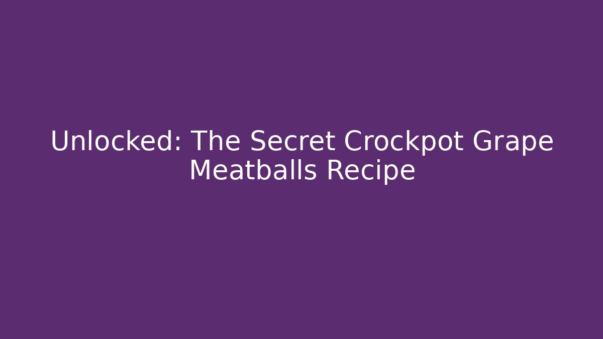 Unlocked: The Secret Crockpot Grape Meatballs Recipe