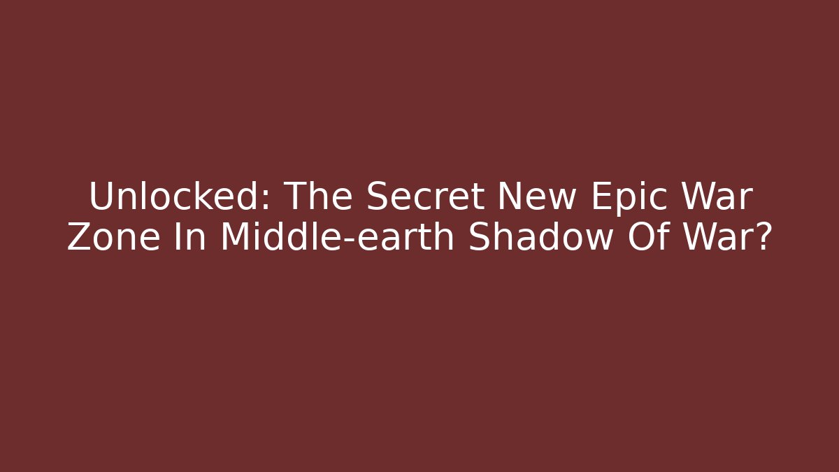 Unlocked: The Secret New Epic War Zone In Middle-earth Shadow Of War?