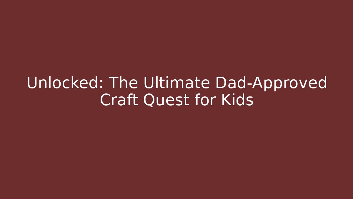 Unlocked: The Ultimate Dad-Approved Craft Quest for Kids
