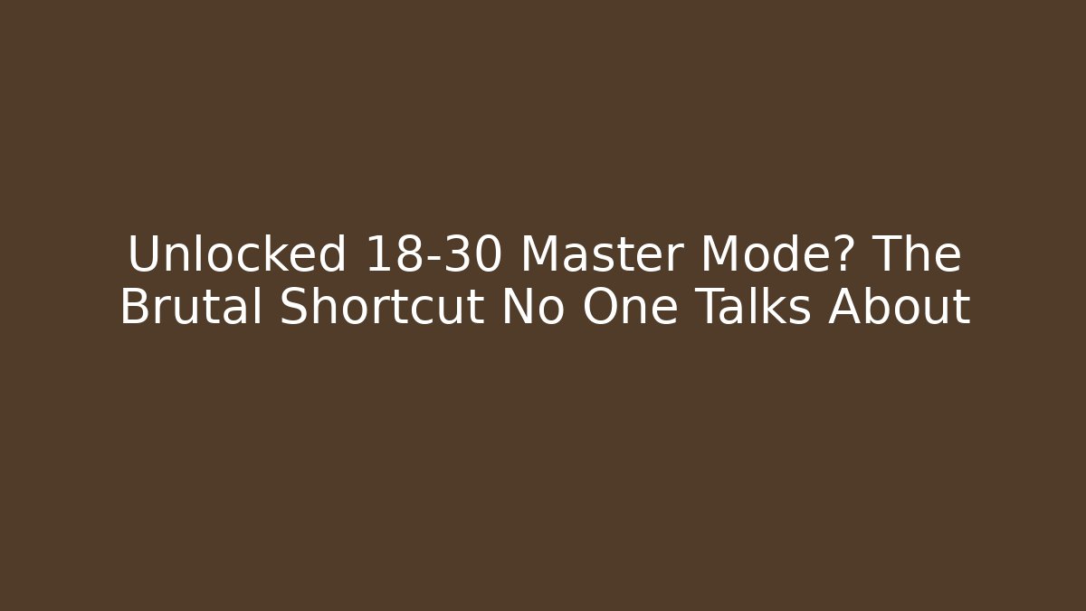 Unlocked 18-30 Master Mode? The Brutal Shortcut No One Talks About