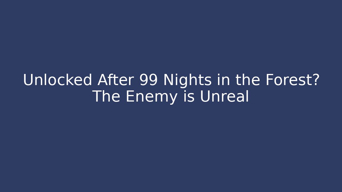Unlocked After 99 Nights in the Forest? The Enemy is Unreal