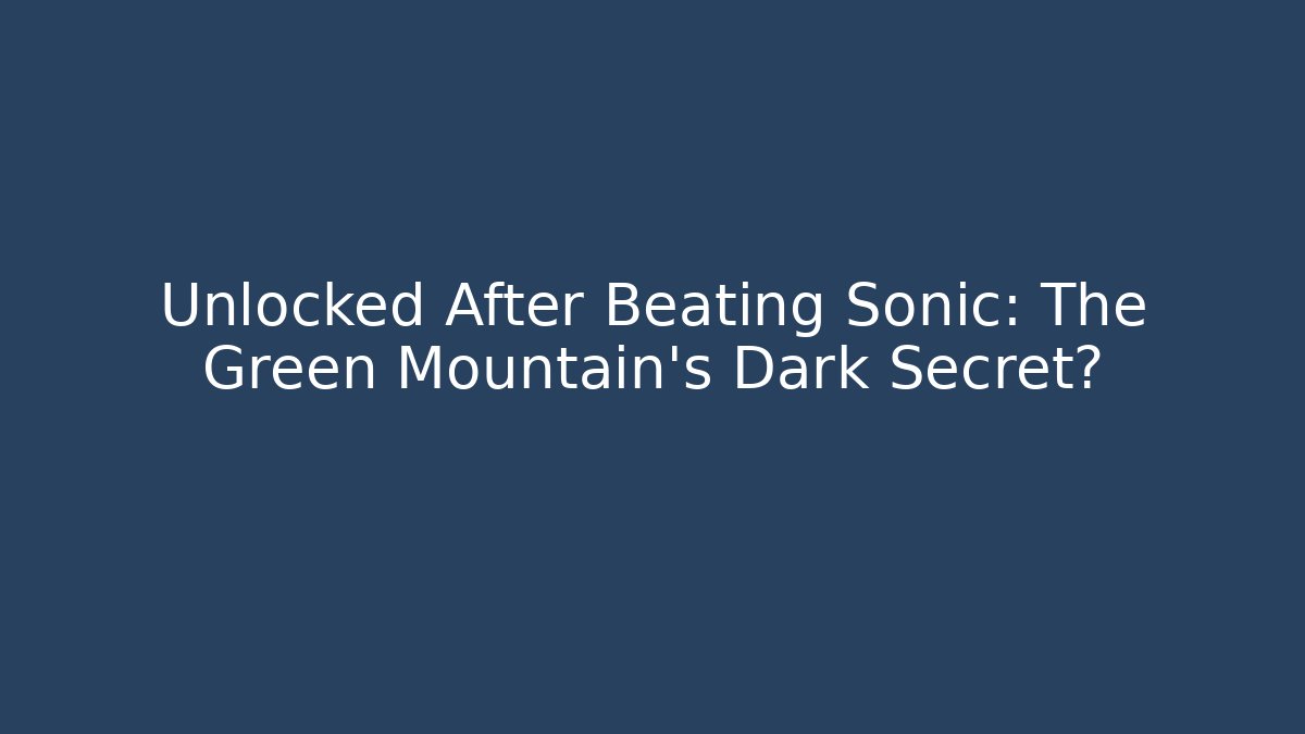 Unlocked After Beating Sonic: The Green Mountain's Dark Secret?