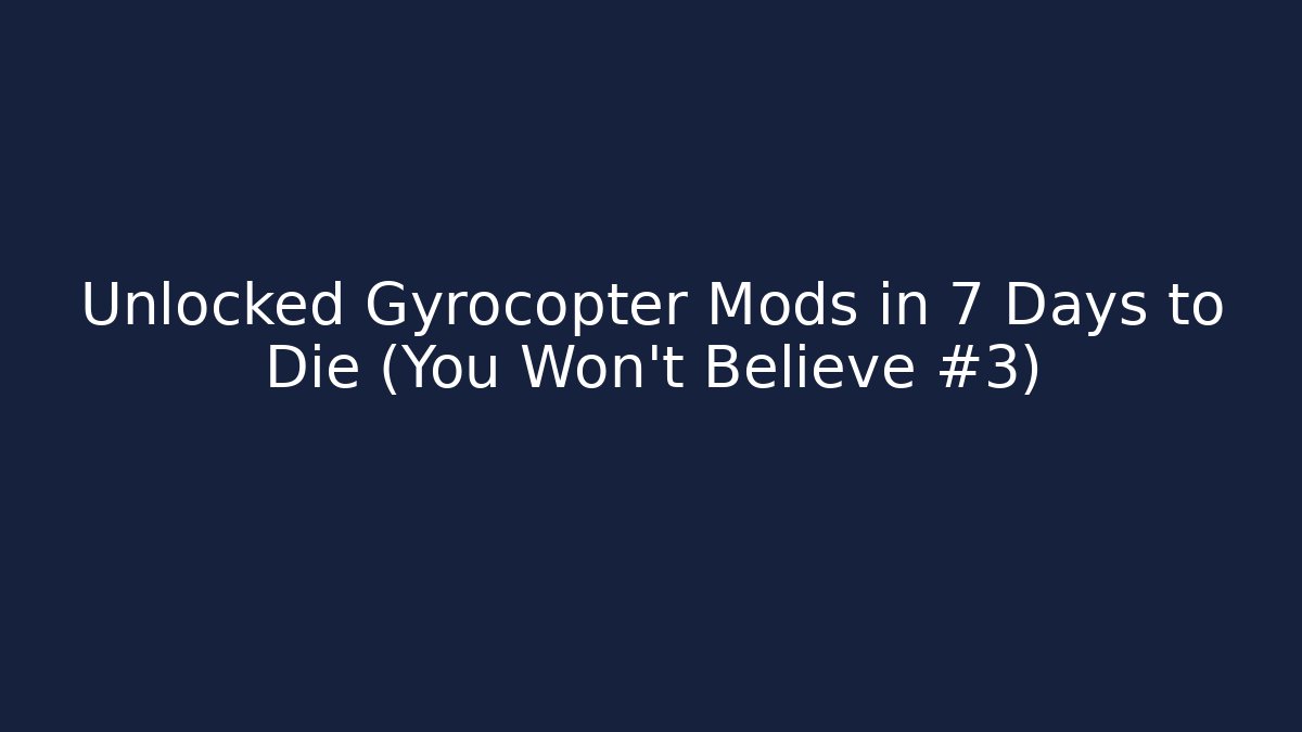 Unlocked Gyrocopter Mods in 7 Days to Die (You Won’t Believe #3)