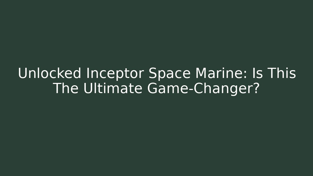 Unlocked Inceptor Space Marine: Is This The Ultimate Game-Changer?