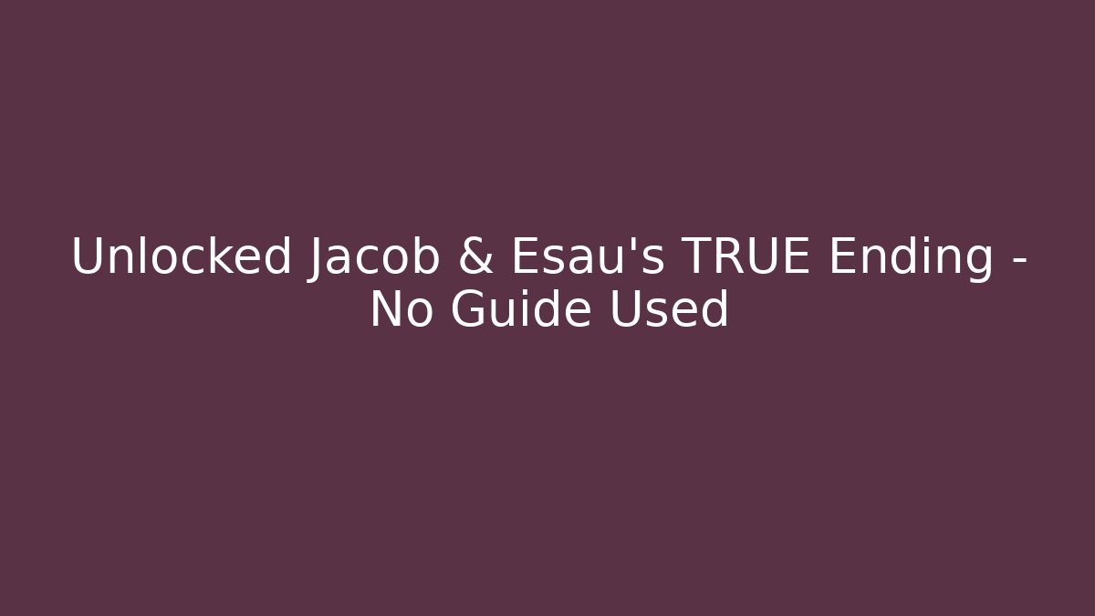 Unlocked Jacob & Esau's TRUE Ending - No Guide Used