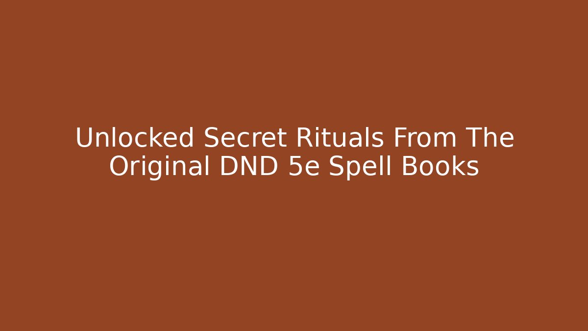 Unlocked Secret Rituals From The Original DND 5e Spell Books
