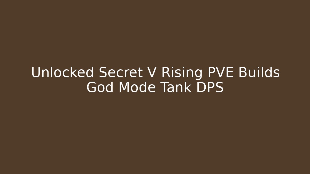 Unlocked Secret V Rising PVE Builds God Mode Tank DPS