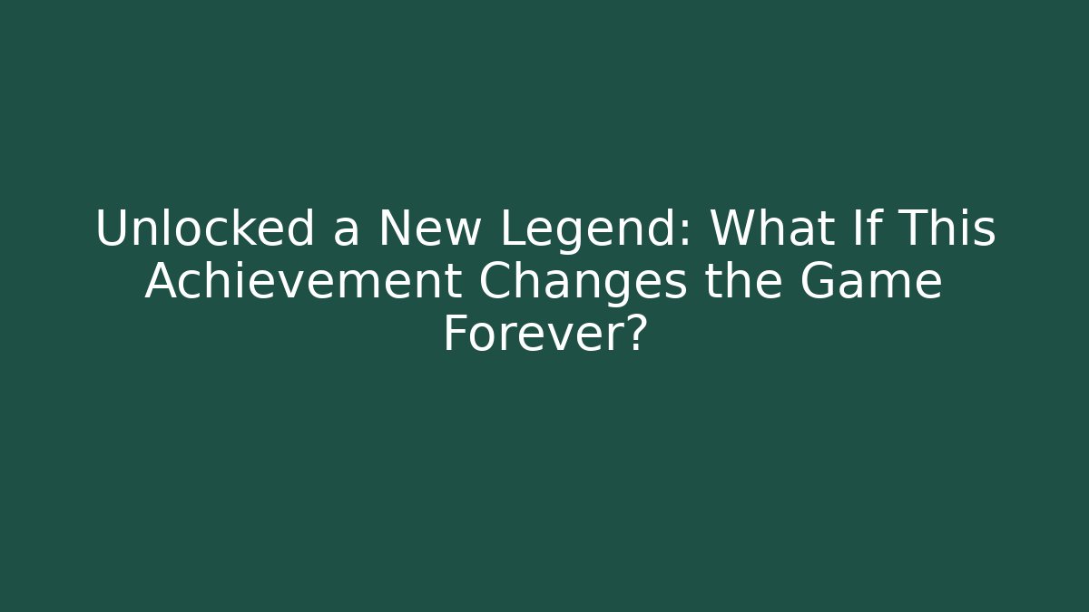 Unlocked a New Legend: What If This Achievement Changes the Game Forever?