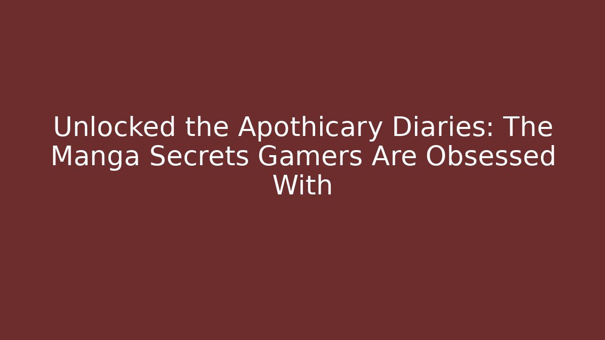 Unlocked the Apothicary Diaries: The Manga Secrets Gamers Are Obsessed With
