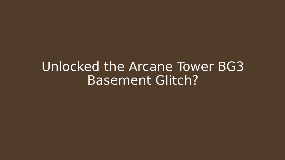 Unlocked the Arcane Tower BG3 Basement Glitch? - Critter Realm
