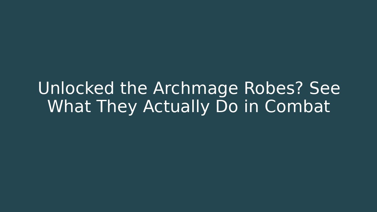 Unlocked the Archmage Robes? See What They Actually Do in Combat