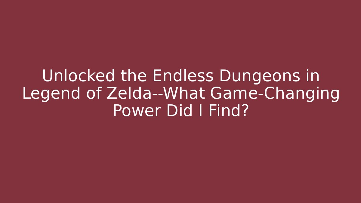 Unlocked the Endless Dungeons in Legend of Zelda—What Game-Changing Power Did I Find?