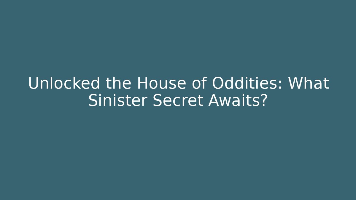 Unlocked the House of Oddities: What Sinister Secret Awaits?