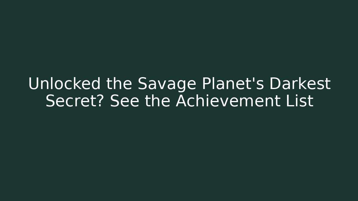 Unlocked the Savage Planet's Darkest Secret? See the Achievement List