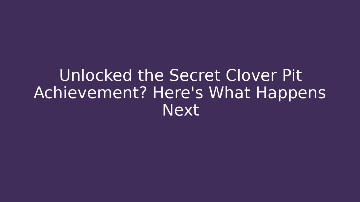 Unlocked the Secret Clover Pit Achievement? Here's What Happens Next